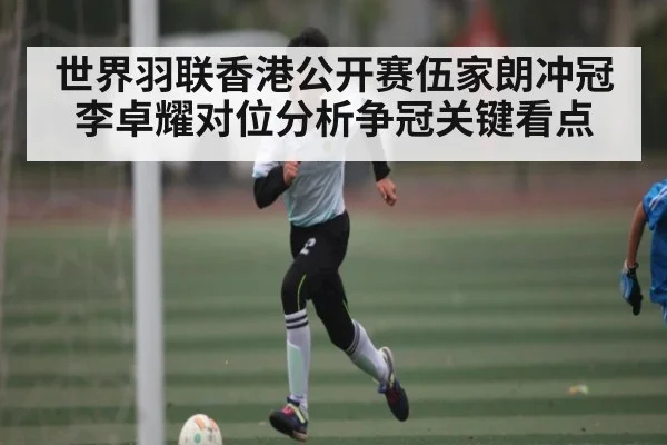 世界羽联香港公开赛伍家朗冲冠 李卓耀对位分析争冠关键看点 | kaiyun